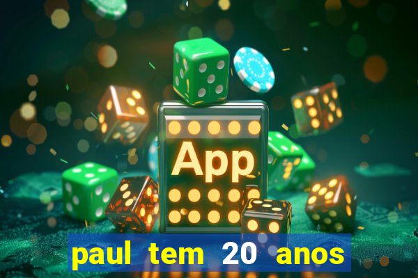 paul tem 20 anos de idade. a idade dele